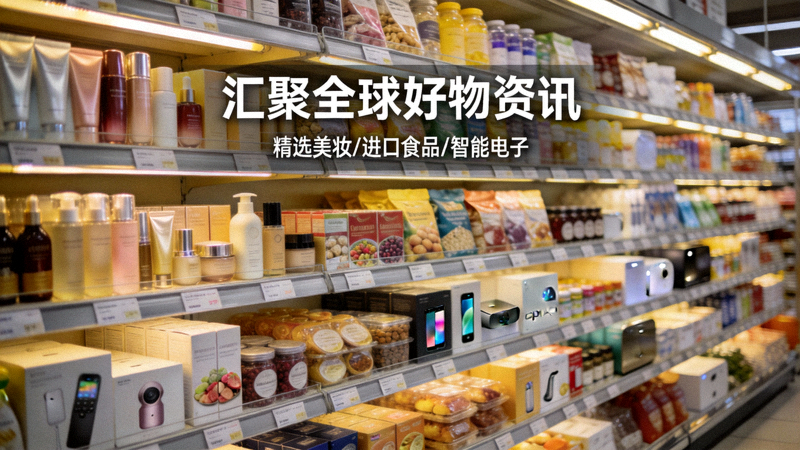 汇聚全球好物资讯配图 - 琳琅满目的国际商品，包括美妆、食品、电子产品等整齐陈列在现代化货架上